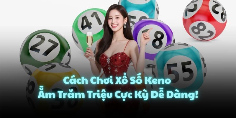 Cách Chơi Xổ Số Keno Ẵm Trăm Triệu Cực Kỳ Dễ Dàng!